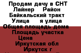 Продам дачу в СНТ “Лайнер“ › Район ­ Байкальский тракт › Улица ­ 9-я улица › Общая площадь дома ­ 90 › Площадь участка ­ 8 › Цена ­ 1 250 000 - Иркутская обл., Иркутск г. Недвижимость » Дома, коттеджи, дачи продажа   